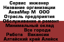 Сервис -инженер › Название организации ­ АкваМир-М, ООО › Отрасль предприятия ­ Обслуживание и ремонт › Минимальный оклад ­ 60 000 - Все города Работа » Вакансии   . Алтайский край,Алейск г.